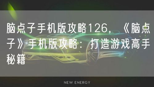 脑点子手机版攻略126，《脑点子》手机版攻略：打造游戏高手秘籍