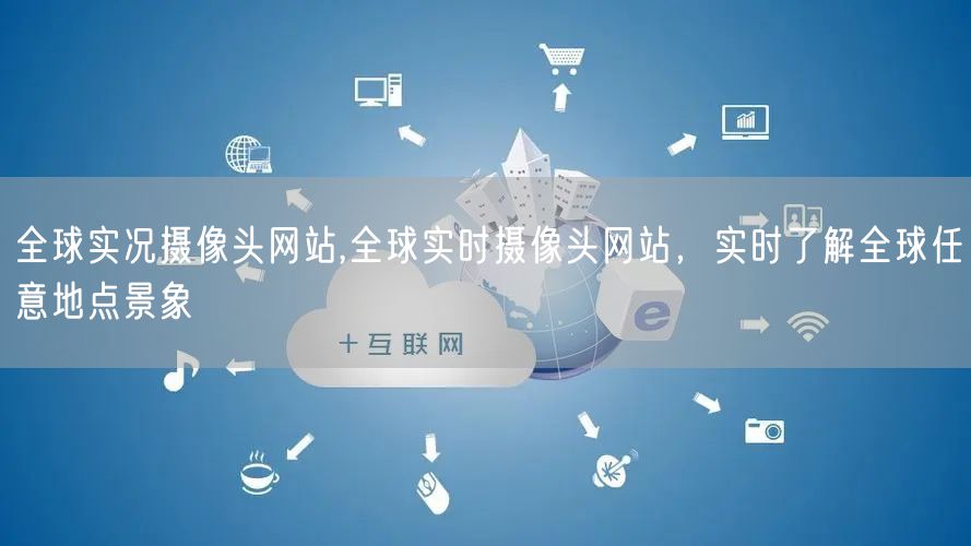 全球实况摄像头网站,全球实时摄像头网站，实时了解全球任意地点景象