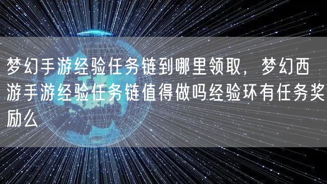 梦幻手游经验任务链到哪里领取，梦幻西游手游经验任务链值得做吗经验环有任务奖励么