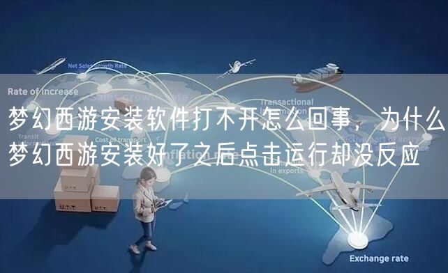 梦幻西游安装软件打不开怎么回事，为什么梦幻西游安装好了之后点击运行却没反应