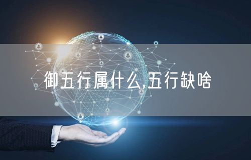 御五行属什么,五行缺啥