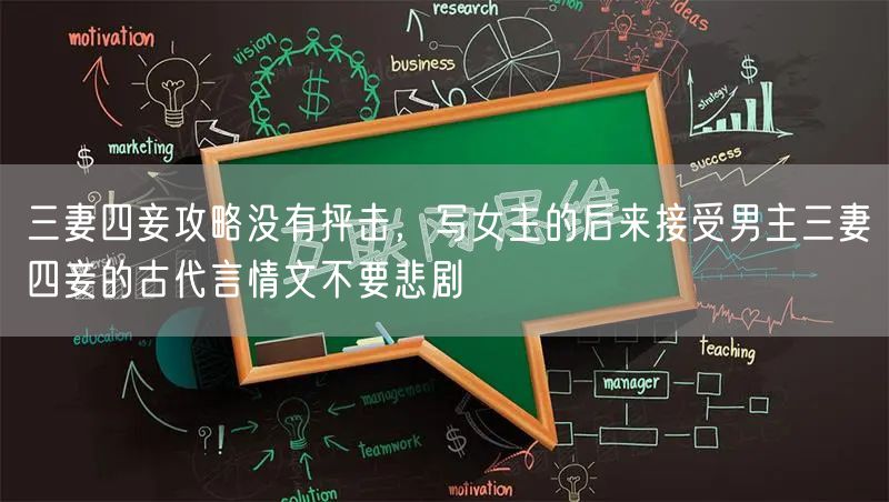 三妻四妾攻略没有抨击，写女主的后来接受男主三妻四妾的古代言情文不要悲剧