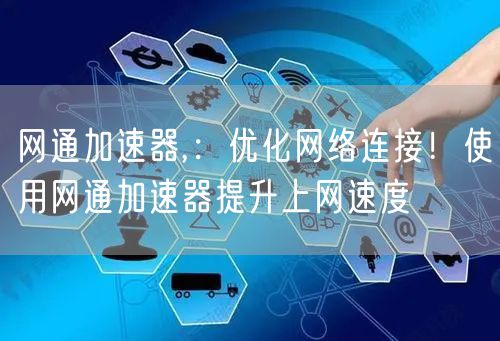 网通加速器,：优化网络连接！使用网通加速器提升上网速度