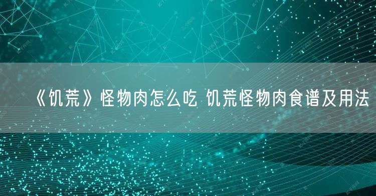 《饥荒》怪物肉怎么吃 饥荒怪物肉食谱及用法