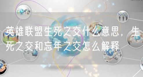 英雄联盟生死之交什么意思，生死之交和忘年之交怎么解释