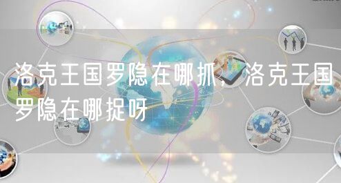 洛克王国罗隐在哪抓,洛克王国罗隐在哪捉呀