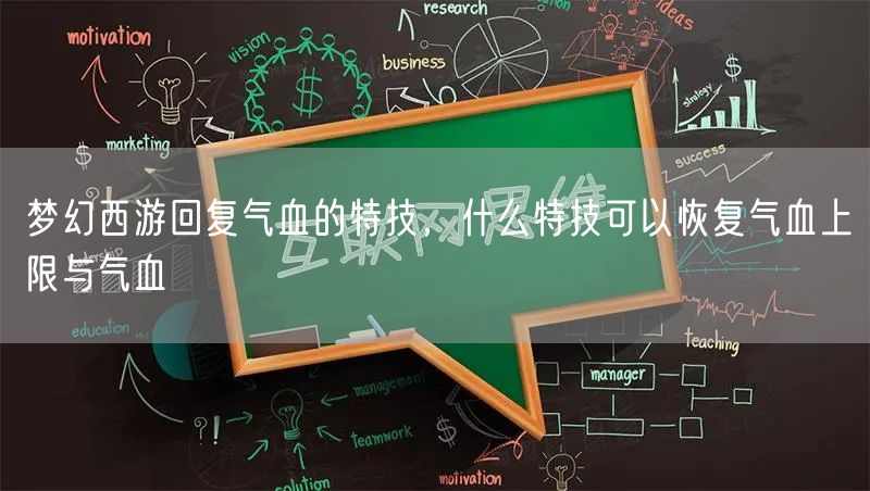 梦幻西游回复气血的特技，什么特技可以恢复气血上限与气血