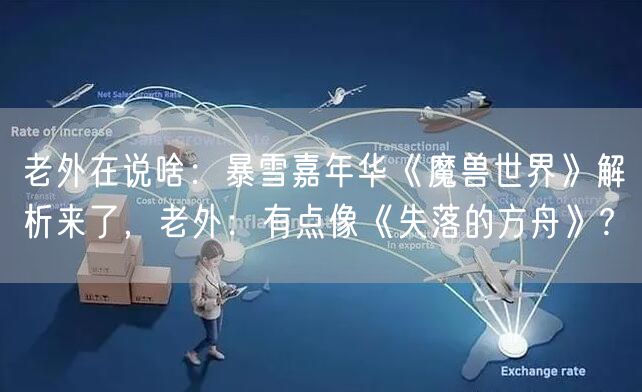 老外在说啥：暴雪嘉年华《魔兽世界》解析来了，老外：有点像《失落的方舟》?