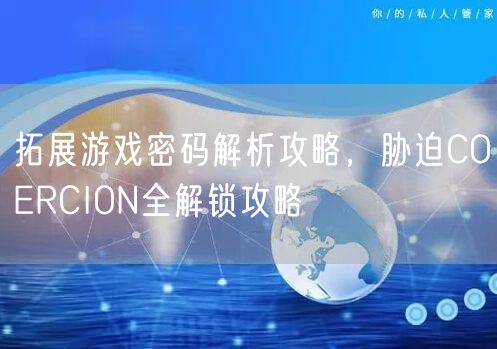 拓展游戏密码解析攻略，胁迫COERCION全解锁攻略