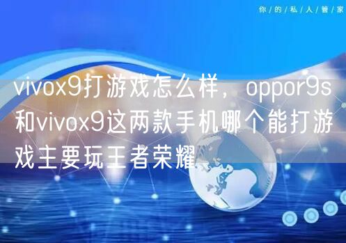 vivox9打游戏怎么样，oppor9s和vivox9这两款手机哪个能打游戏主要玩王者荣耀