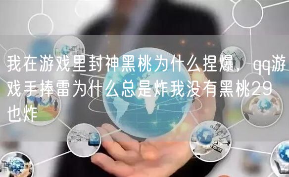 我在游戏里封神黑桃为什么捏爆,qq游戏手捧雷为什么总是炸我没有黑桃29 也炸