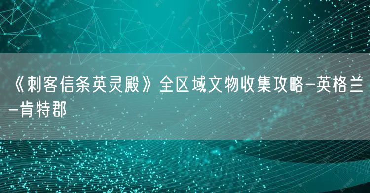 《刺客信条英灵殿》全区域文物收集攻略-英格兰-肯特郡