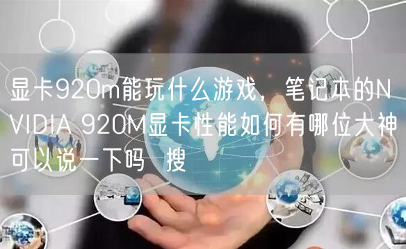 显卡920m能玩什么游戏,笔记本的NVIDIA 920M显卡性能如何有哪位大神可以说一下吗 搜