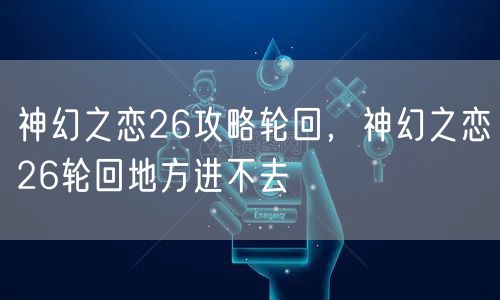 神幻之恋26攻略轮回,神幻之恋26轮回地方进不去
