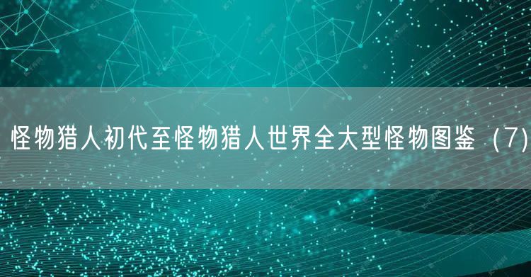 怪物猎人初代至怪物猎人世界全大型怪物图鉴（7）