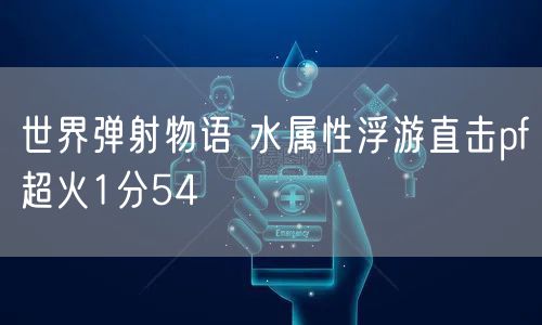 世界弹射物语 水属性浮游直击pf超火1分54