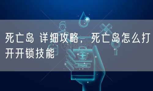 死亡岛 详细攻略，死亡岛怎么打开开锁技能