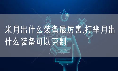 米月出什么装备最厉害,打芈月出什么装备可以克制