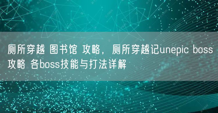 厕所穿越 图书馆 攻略,厕所穿越记unepic boss攻略 各boss技能与打法详解