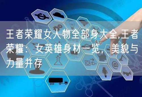 王者荣耀女人物全部身大全,王者荣耀：女英雄身材一览，美貌与力量并存