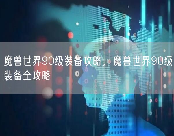 魔兽世界90级装备攻略，魔兽世界90级装备全攻略