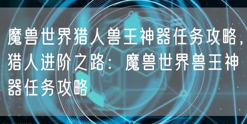 魔兽世界猎人兽王神器任务攻略，猎人进阶之路：魔兽世界兽王神器任务攻略