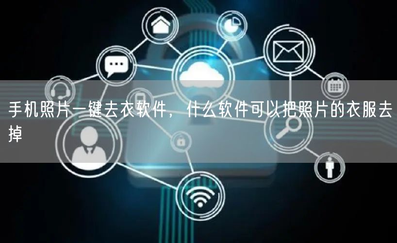 手机照片一键去衣软件,什么软件可以把照片的衣服去掉