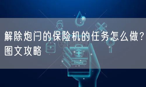 解除炮闩的保险机的任务怎么做?图文攻略