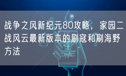 战争之风新纪元80攻略,家园二战风云最新版本的刷寇和刷海野方法