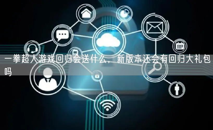 一拳超人游戏回归会送什么,新版本还会有回归大礼包吗