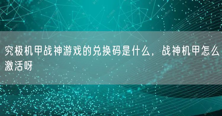 究极机甲战神游戏的兑换码是什么，战神机甲怎么激活呀