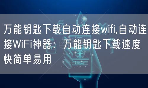 万能钥匙下载自动连接wifi,自动连接WiFi神器：万能钥匙下载速度快简单易用