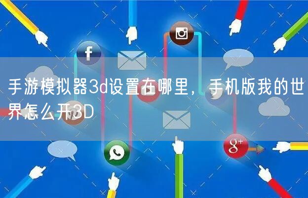 手游模拟器3d设置在哪里,手机版我的世界怎么开3D
