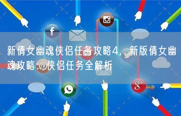 新倩女幽魂侠侣任务攻略4,新版倩女幽魂攻略:侠侣任务全解析
