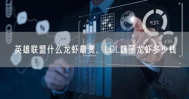 英雄联盟什么龙虾最贵，LOL瞎子龙虾多少钱