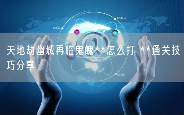 天地劫幽城再临鬼魄**怎么打 **通关技巧分享