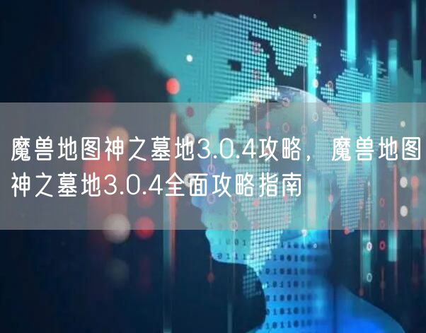 魔兽地图神之墓地3.0.4攻略，魔兽地图神之墓地3.0.4全面攻略指南
