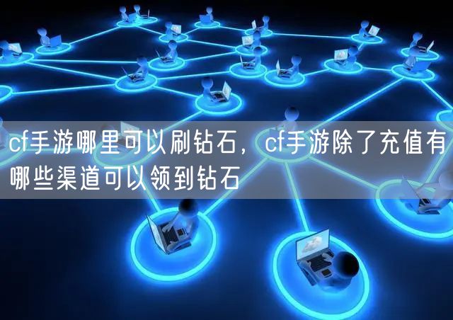 cf手游哪里可以刷钻石，cf手游除了充值有哪些渠道可以领到钻石