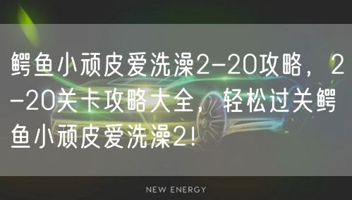 鳄鱼小顽皮爱洗澡2-20攻略,2-20关卡攻略大全,轻松过关鳄鱼小顽皮爱洗澡2!