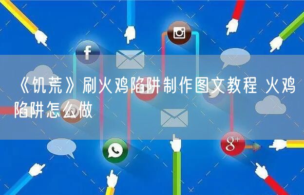 《饥荒》刷火鸡陷阱制作图文教程 火鸡陷阱怎么做