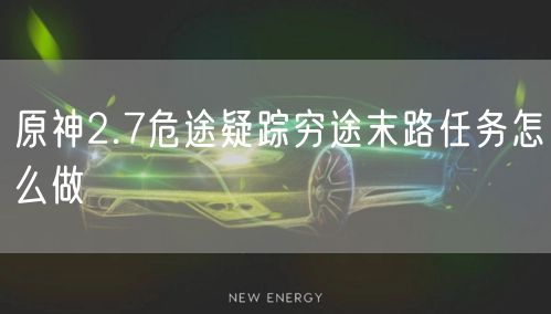 原神2.7危途疑踪穷途末路任务怎么做