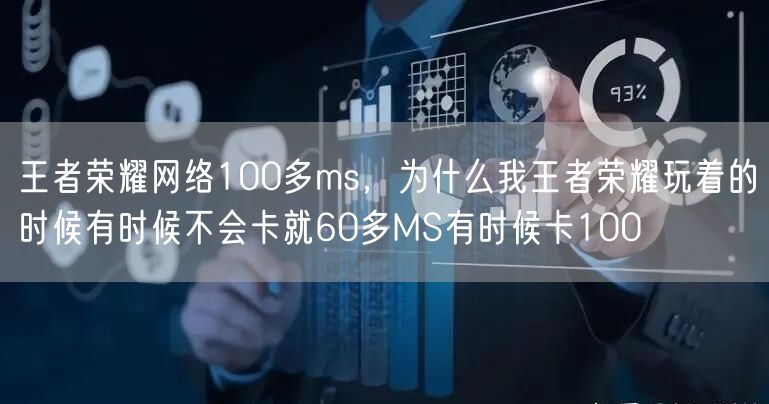 王者荣耀网络100多ms,为什么我王者荣耀玩着的时候有时候不会卡就60多MS有时候卡100