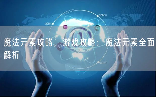 魔法元素攻略，游戏攻略：魔法元素全面解析