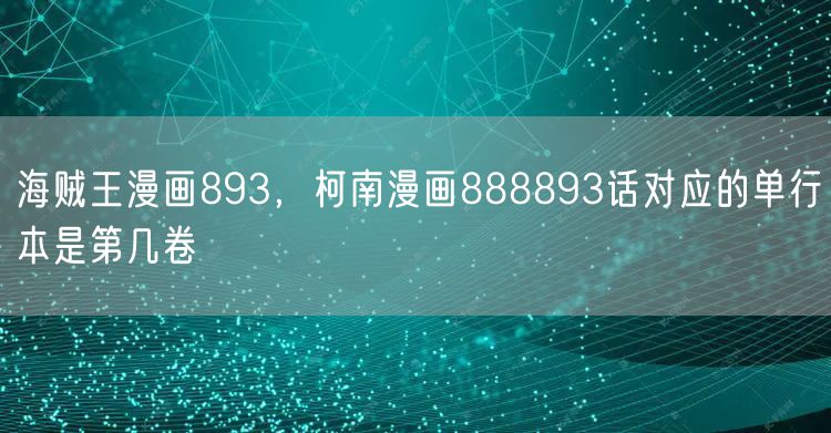海贼王漫画893，柯南漫画888893话对应的单行本是第几卷
