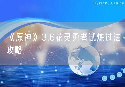 《原神》3.6花灵勇者试炼过法攻略
