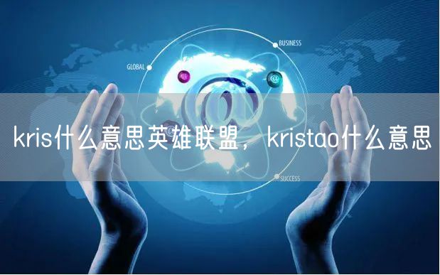 kris什么意思英雄联盟,kristao什么意思