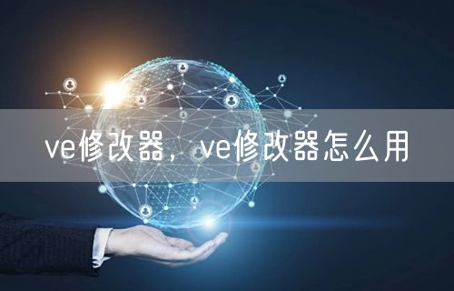 ve修改器，ve修改器怎么用