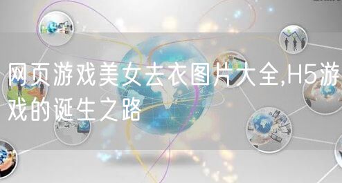网页游戏美女去衣图片大全,H5游戏的诞生之路