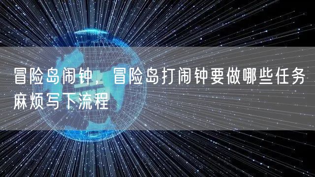 冒险岛闹钟，冒险岛打闹钟要做哪些任务麻烦写下流程