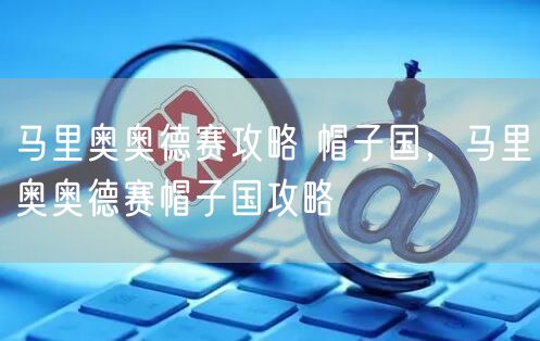 马里奥奥德赛攻略 帽子国，马里奥奥德赛帽子国攻略
